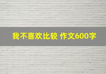 我不喜欢比较 作文600字